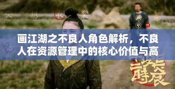 画江湖之不良人角色解析，不良人在资源管理中的核心价值与高效运用策略