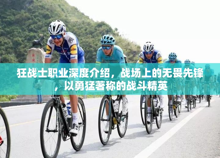 狂战士职业深度介绍，战场上的无畏先锋，以勇猛著称的战斗精英