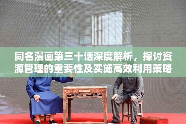 同名漫画第三十话深度解析，探讨资源管理的重要性及实施高效利用策略