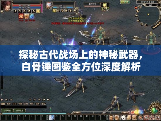 探秘古代战场上的神秘武器，白骨锤图鉴全方位深度解析
