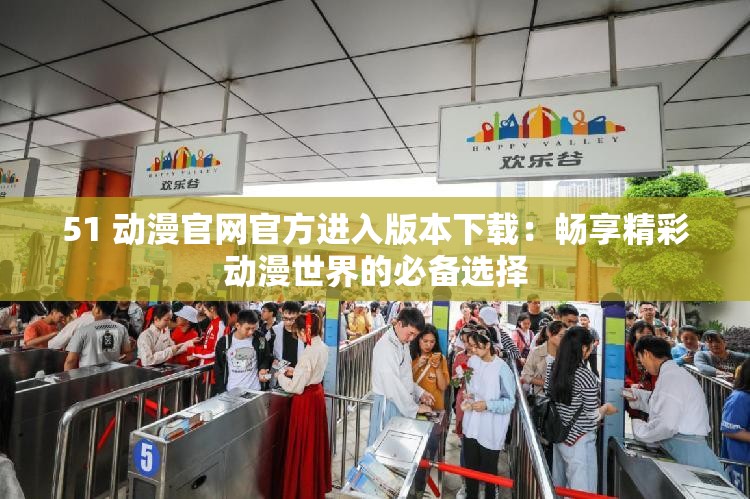 51 动漫官网官方进入版本下载：畅享精彩动漫世界的必备选择