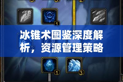 冰锥术图鉴深度解析，资源管理策略、高效利用技巧及价值最大化指南