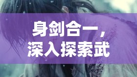 身剑合一，深入探索武侠世界中剑术与身心融合的终极奥义