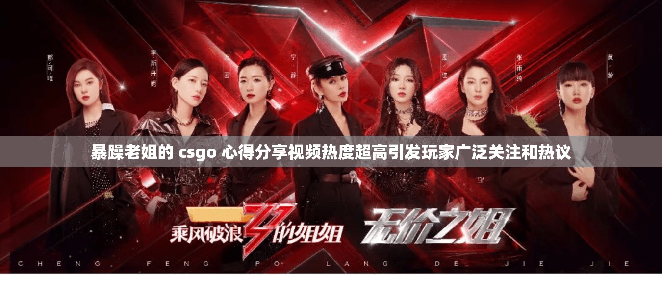 暴躁老姐的 csgo 心得分享视频热度超高引发玩家广泛关注和热议