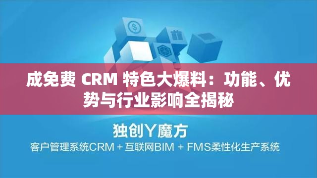 成免费 CRM 特色大爆料：功能、优势与行业影响全揭秘