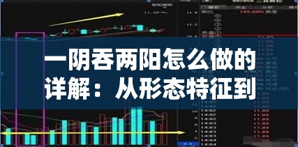 一阴吞两阳怎么做的详解：从形态特征到实战应用