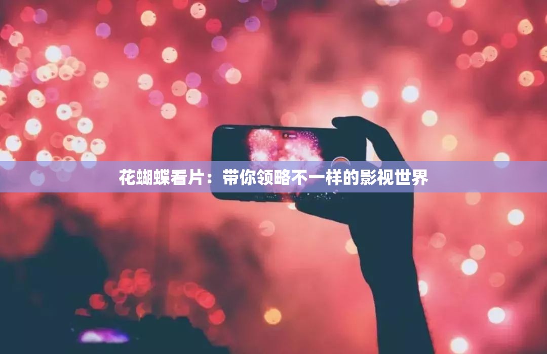 花蝴蝶看片：带你领略不一样的影视世界