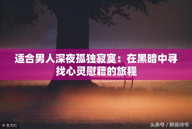 适合男人深夜孤独寂寞：在黑暗中寻找心灵慰藉的旅程