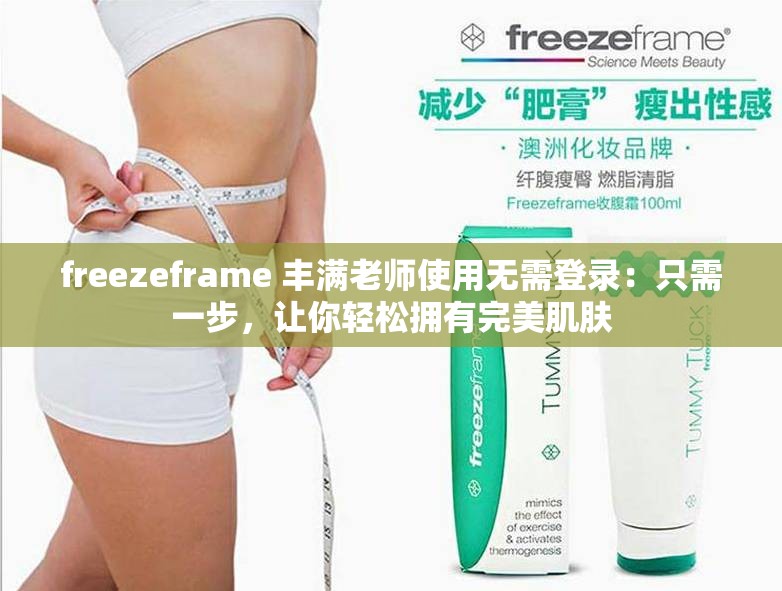 freezeframe 丰满老师使用无需登录：只需一步，让你轻松拥有完美肌肤