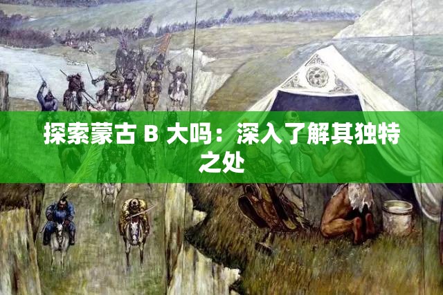 探索蒙古 B 大吗：深入了解其独特之处