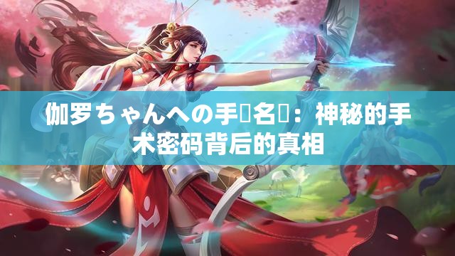 伽罗ちゃんへの手術名冪：神秘的手术密码背后的真相