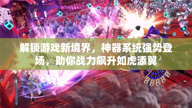 解锁游戏新境界，神器系统强势登场，助你战力飙升如虎添翼