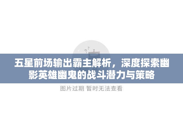 五星前场输出霸主解析，深度探索幽影英雄幽鬼的战斗潜力与策略