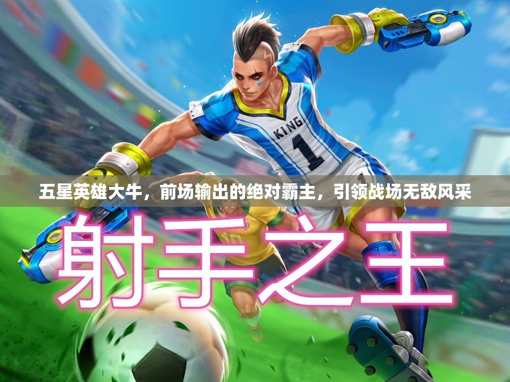 五星英雄大牛，前场输出的绝对霸主，引领战场无敌风采