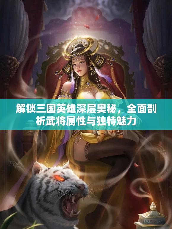 解锁三国英雄深层奥秘，全面剖析武将属性与独特魅力