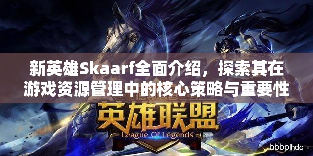 新英雄Skaarf全面介绍，探索其在游戏资源管理中的核心策略与重要性
