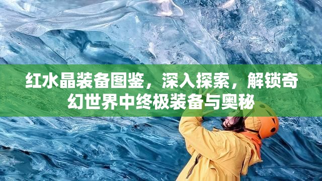 红水晶装备图鉴，深入探索，解锁奇幻世界中终极装备与奥秘