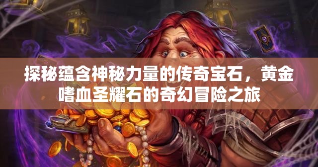 探秘蕴含神秘力量的传奇宝石，黄金嗜血圣耀石的奇幻冒险之旅