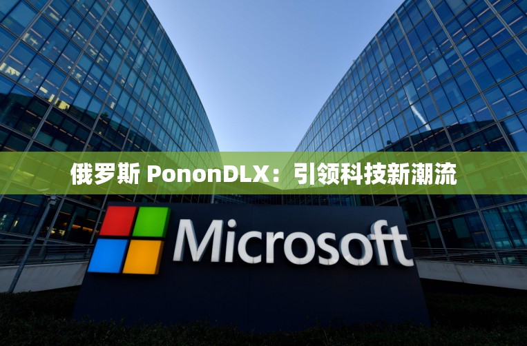 俄罗斯 PononDLX：引领科技新潮流