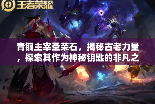 青铜主宰圣荣石，揭秘古老力量，探索其作为神秘钥匙的非凡之旅