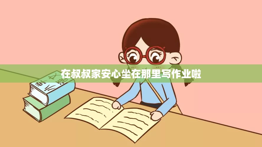 在叔叔家安心坐在那里写作业啦