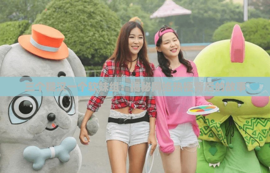 三个糙汉一个软妹组：揭秘网络热梗背后的故事