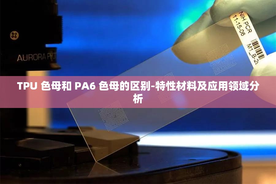 TPU 色母和 PA6 色母的区别-特性材料及应用领域分析