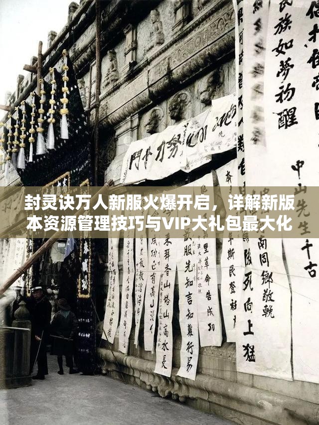 封灵诀万人新服火爆开启，详解新版本资源管理技巧与VIP大礼包最大化利用策略