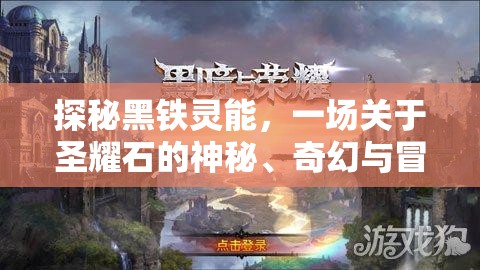 探秘黑铁灵能，一场关于圣耀石的神秘、奇幻与冒险之旅
