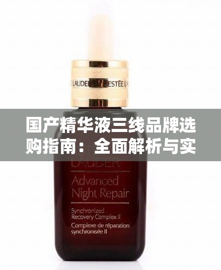 国产精华液三线品牌选购指南：全面解析与实用建议