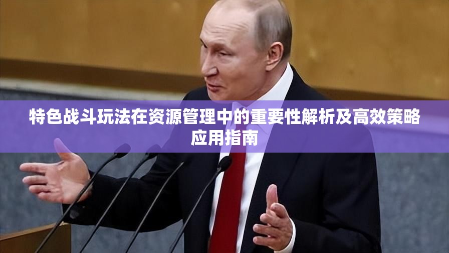 特色战斗玩法在资源管理中的重要性解析及高效策略应用指南