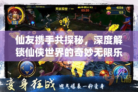 仙友携手共探秘，深度解锁仙侠世界的奇妙无限乐趣体验