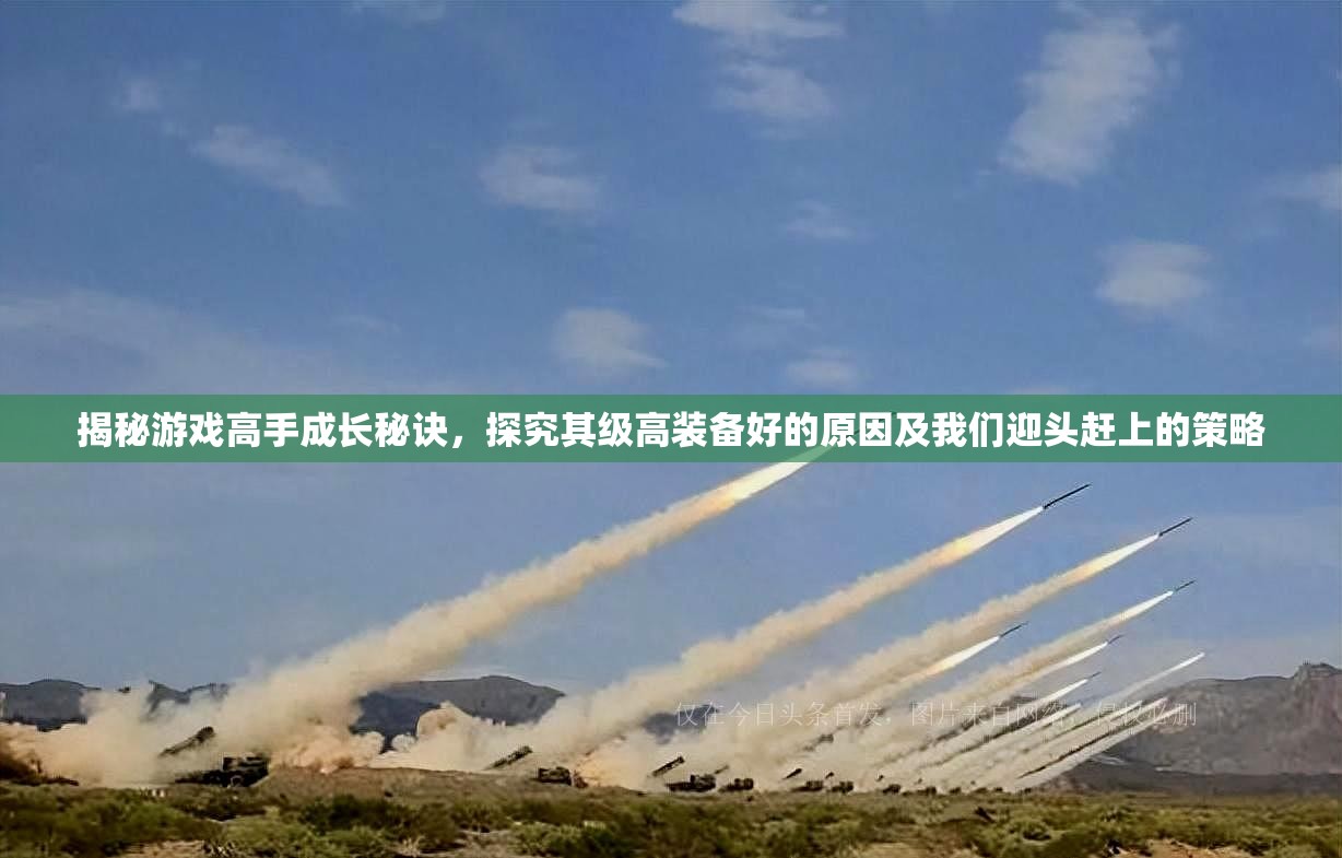 揭秘游戏高手成长秘诀，探究其级高装备好的原因及我们迎头赶上的策略