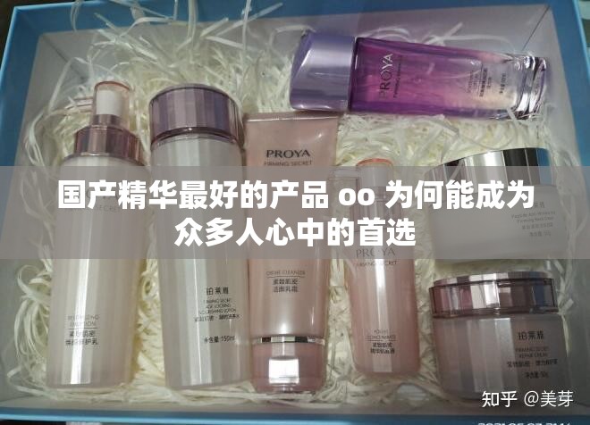 国产精华最好的产品 oo 为何能成为众多人心中的首选