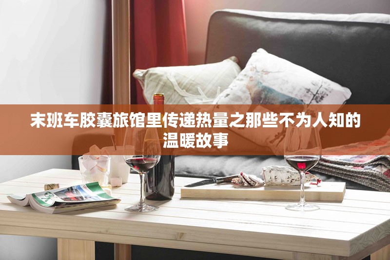 末班车胶囊旅馆里传递热量之那些不为人知的温暖故事