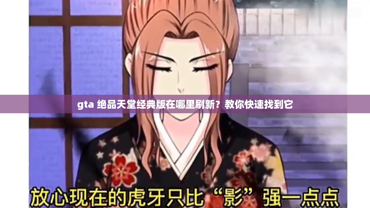 gta 绝品天堂经典版在哪里刷新？教你快速找到它