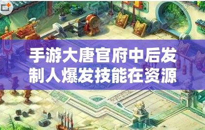 手游大唐官府中后发制人爆发技能在资源管理上的关键性运用策略