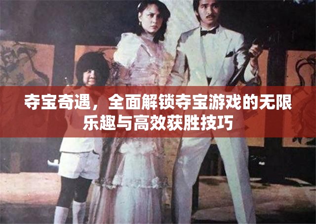 夺宝奇遇，全面解锁夺宝游戏的无限乐趣与高效获胜技巧