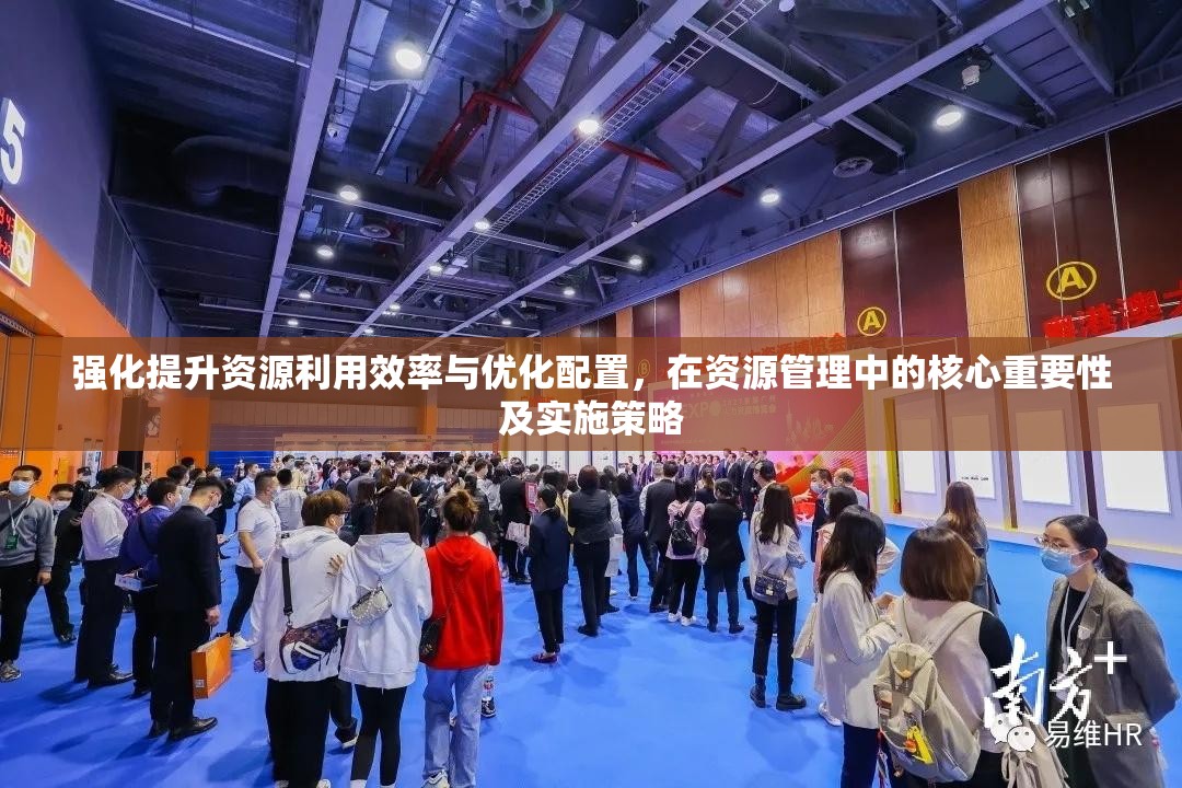 强化提升资源利用效率与优化配置，在资源管理中的核心重要性及实施策略