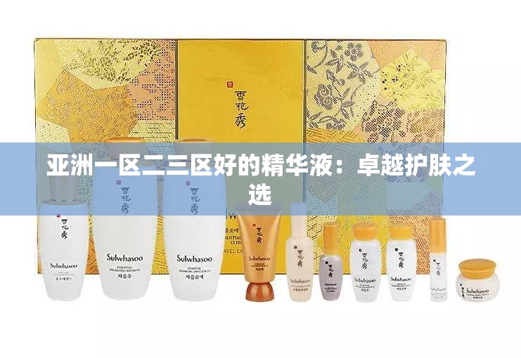 亚洲一区二三区好的精华液：卓越护肤之选