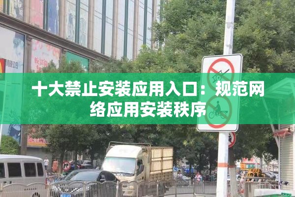 十大禁止安装应用入口：规范网络应用安装秩序