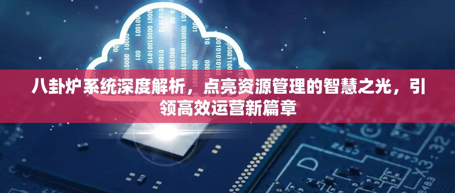 八卦炉系统深度解析，点亮资源管理的智慧之光，引领高效运营新篇章