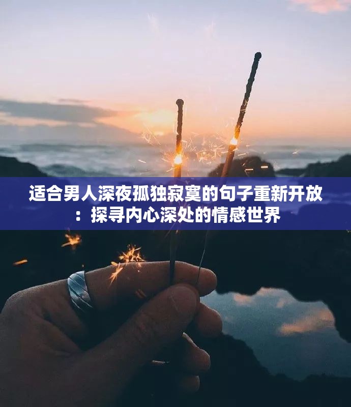 适合男人深夜孤独寂寞的句子重新开放：探寻内心深处的情感世界