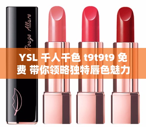 YSL 千人千色 t9t9t9 免费 带你领略独特唇色魅力