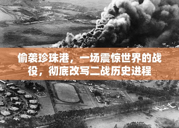 偷袭珍珠港，一场震惊世界的战役，彻底改写二战历史进程