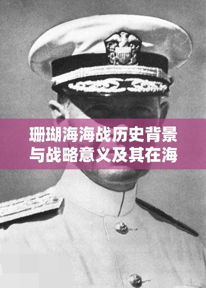 珊瑚海海战历史背景与战略意义及其在海洋资源管理中的应用