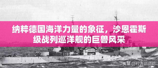 纳粹德国海洋力量的象征，沙恩霍斯级战列巡洋舰的巨兽风采