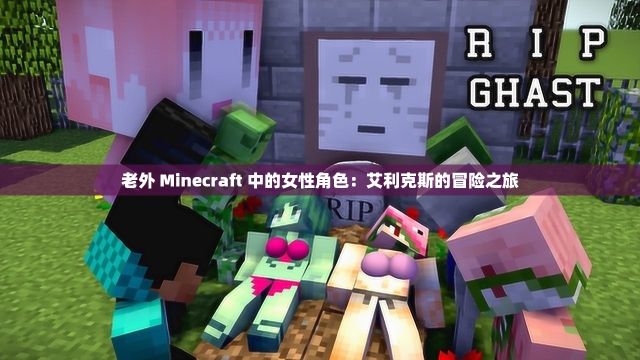老外 Minecraft 中的女性角色：艾利克斯的冒险之旅
