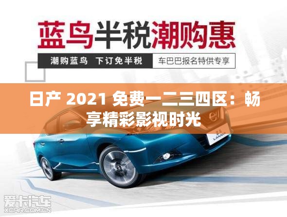 日产 2021 免费一二三四区：畅享精彩影视时光