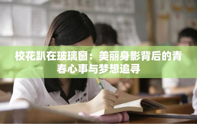 校花趴在玻璃窗：美丽身影背后的青春心事与梦想追寻